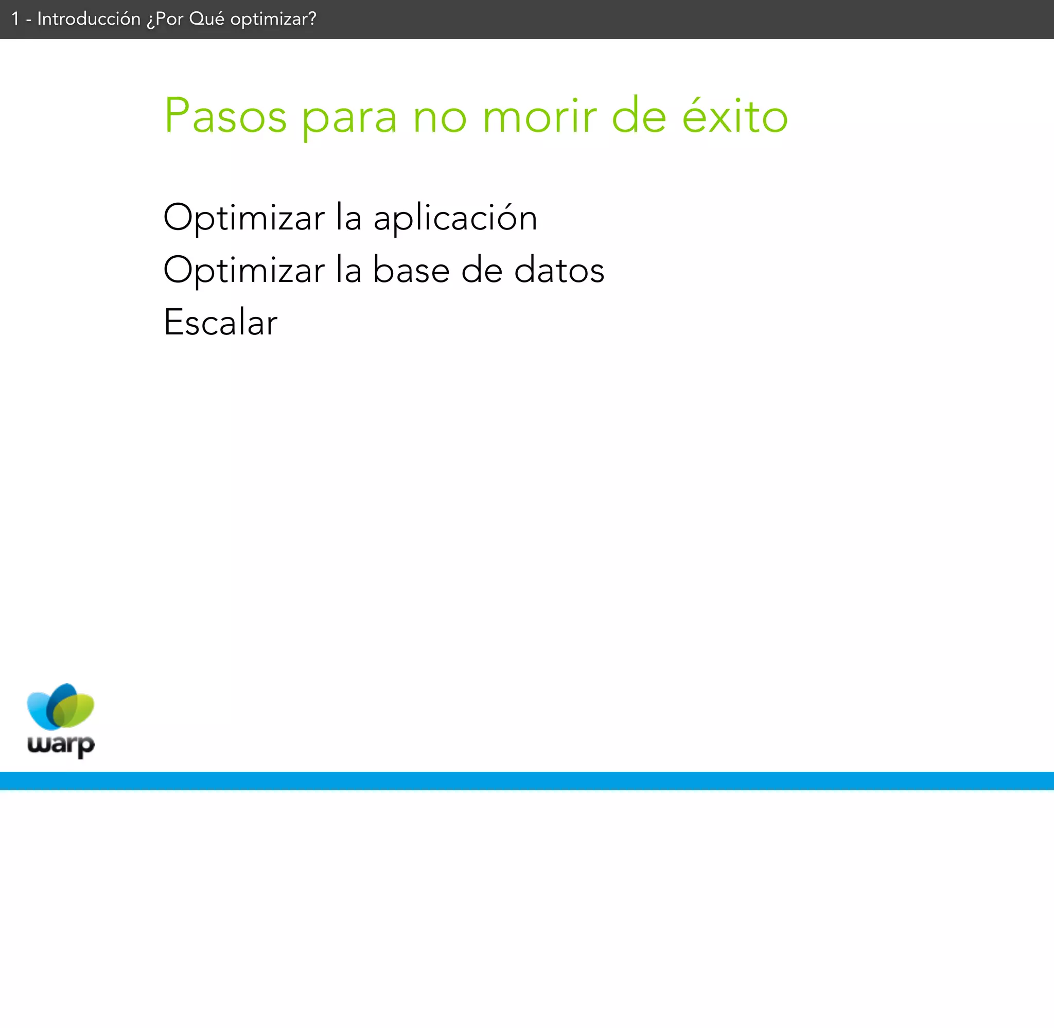 1 - Introducción ¿Por Qué optimizar?




                 Pasos para no morir de éxito
                 Optimizar la aplicación
                 Optimizar la base de datos
                 Escalar
 