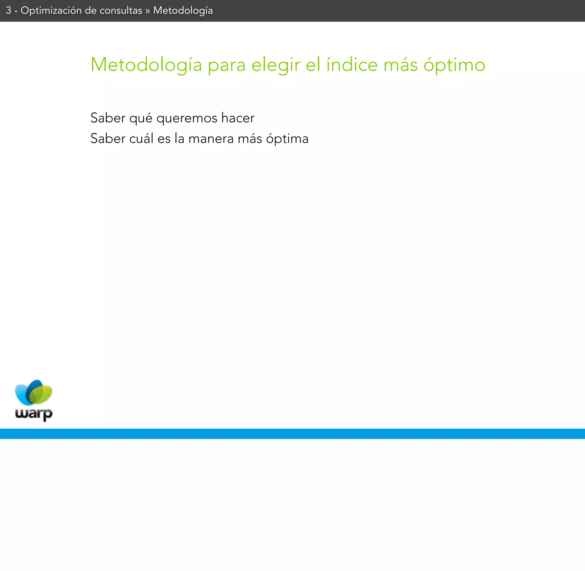 3 - Optimización de consultas » Metodología




                 Metodología para elegir el índice más óptimo

                 Saber qué queremos hacer
                 Saber cuál es la manera más óptima
 