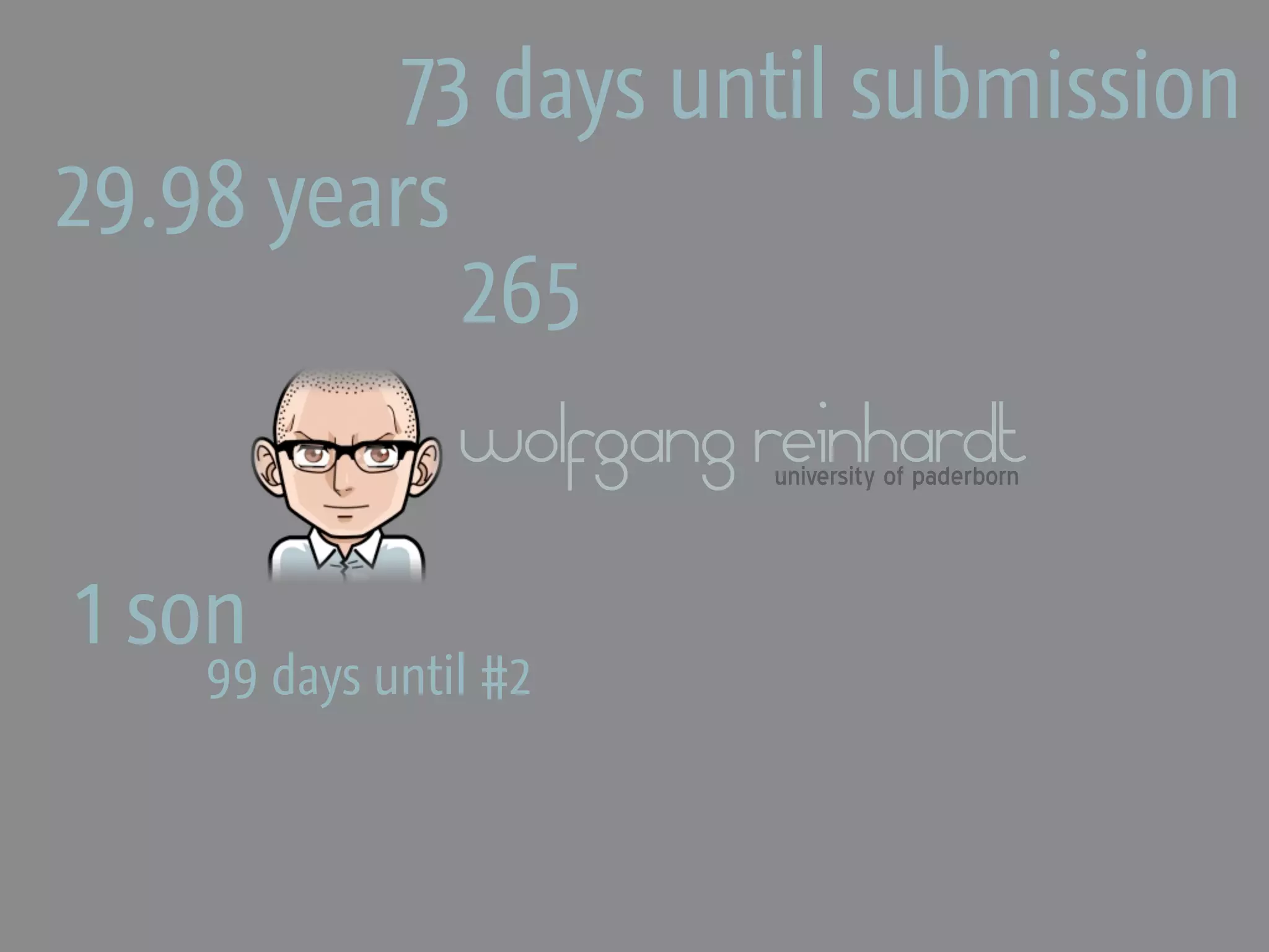 73 days until submission
29.98 years
            265
                wolfgang reinhardt
                         university of paderborn



1 son
    99 days until #2
 