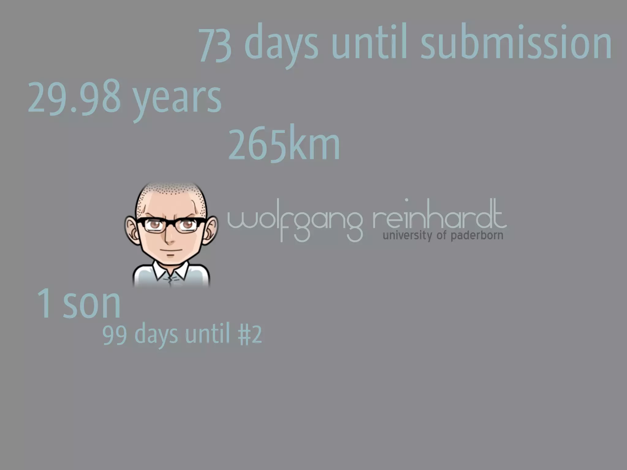 73 days until submission
29.98 years
            265km
                wolfgang reinhardt
                         university of paderborn



1 son
    99 days until #2
 