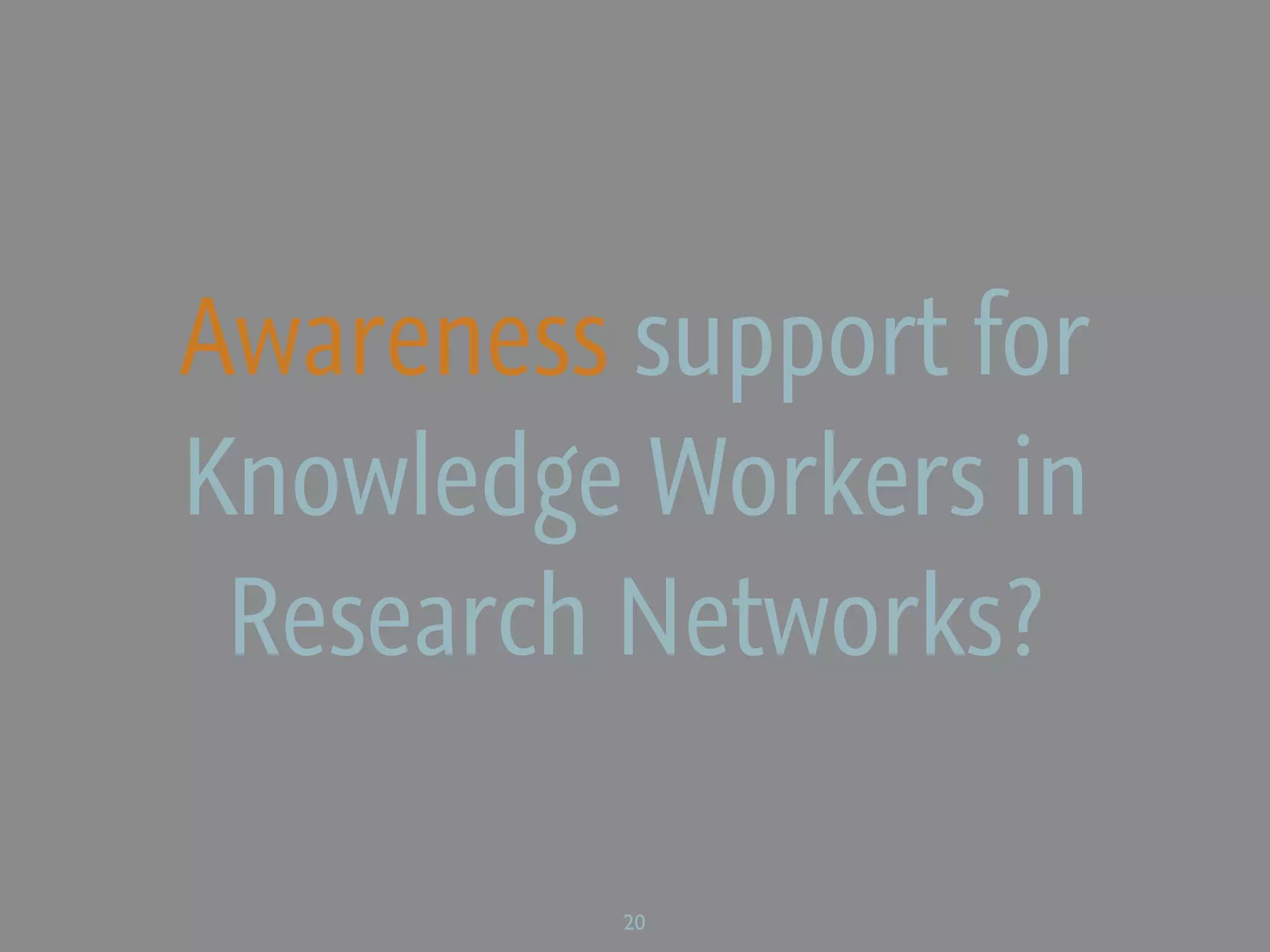 Awareness support for
Knowledge Workers in
 Research Networks?

          20
 