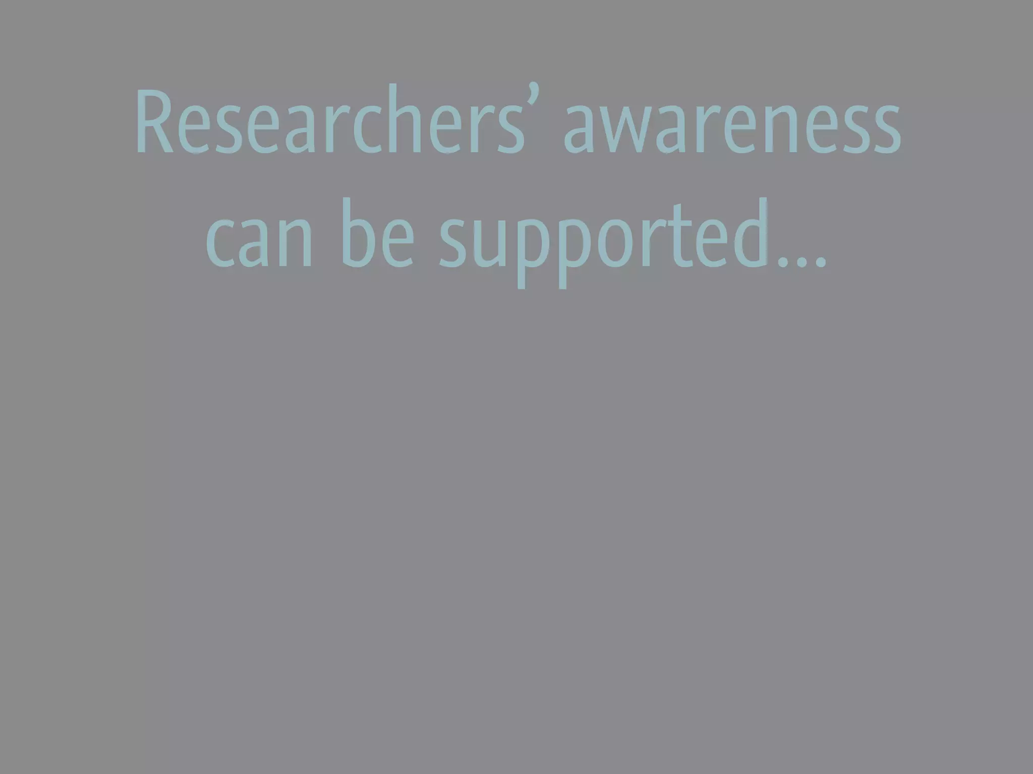 Researchers’ awareness
  can be supported...
 