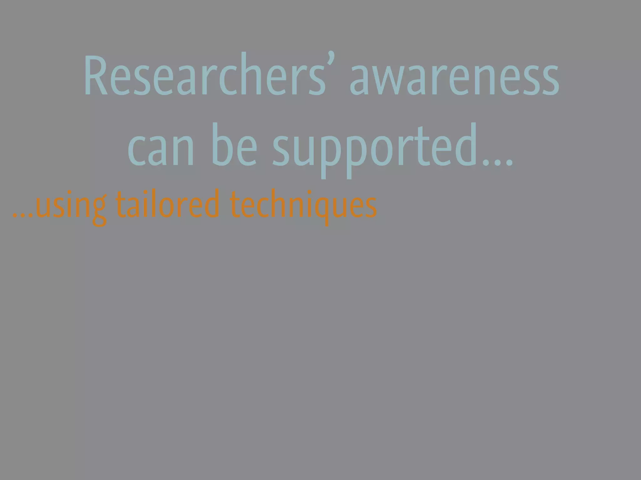 Researchers’ awareness
       can be supported...
...using tailored techniques
 