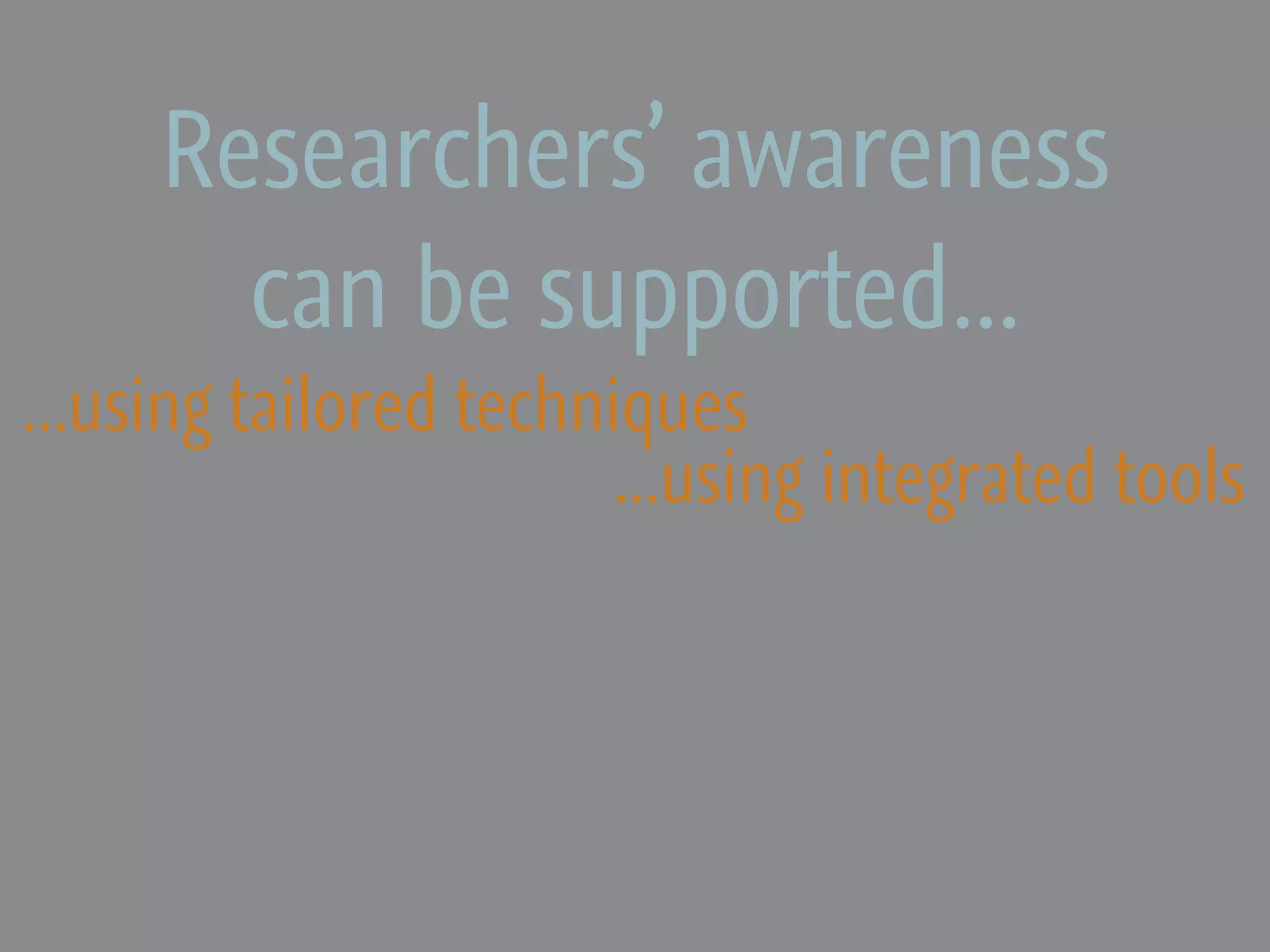 Researchers’ awareness
       can be supported...
...using tailored techniques
                       ...using integrated tools
 