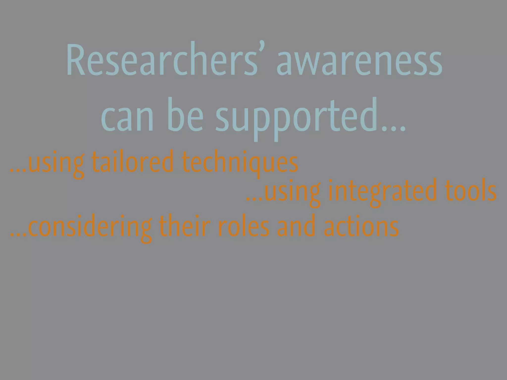Researchers’ awareness
       can be supported...
...using tailored techniques
                        ...using integrated tools
...considering their roles and actions
 