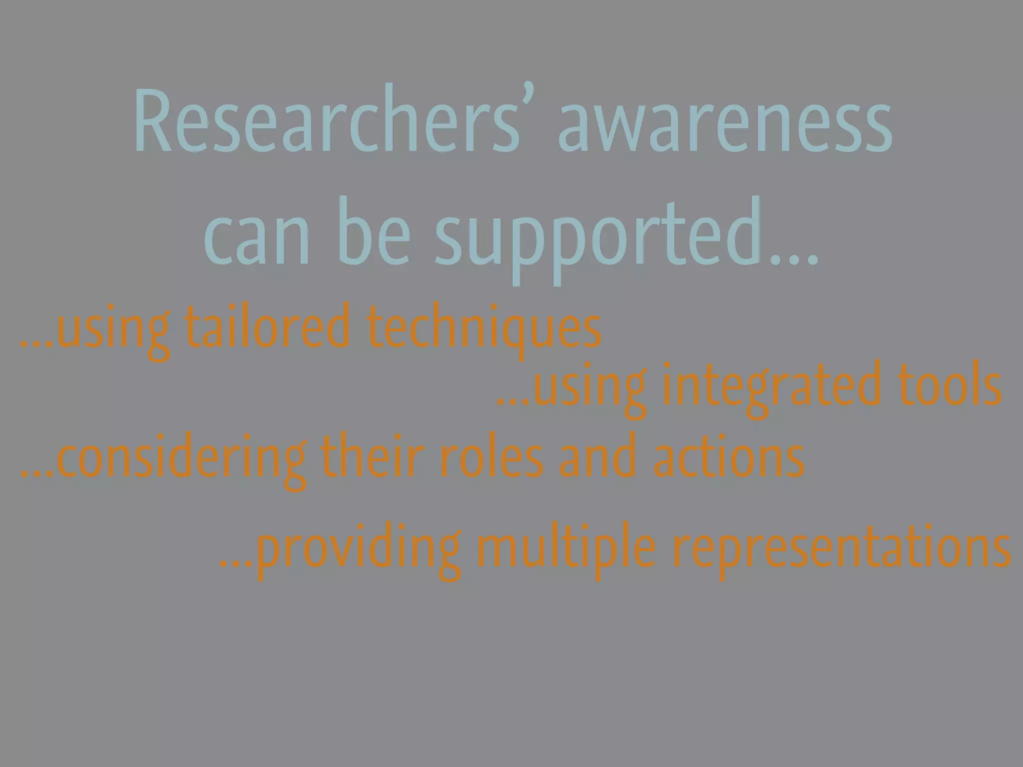 Researchers’ awareness
       can be supported...
...using tailored techniques
                        ...using integrated tools
...considering their roles and actions
         ...providing multiple representations
 