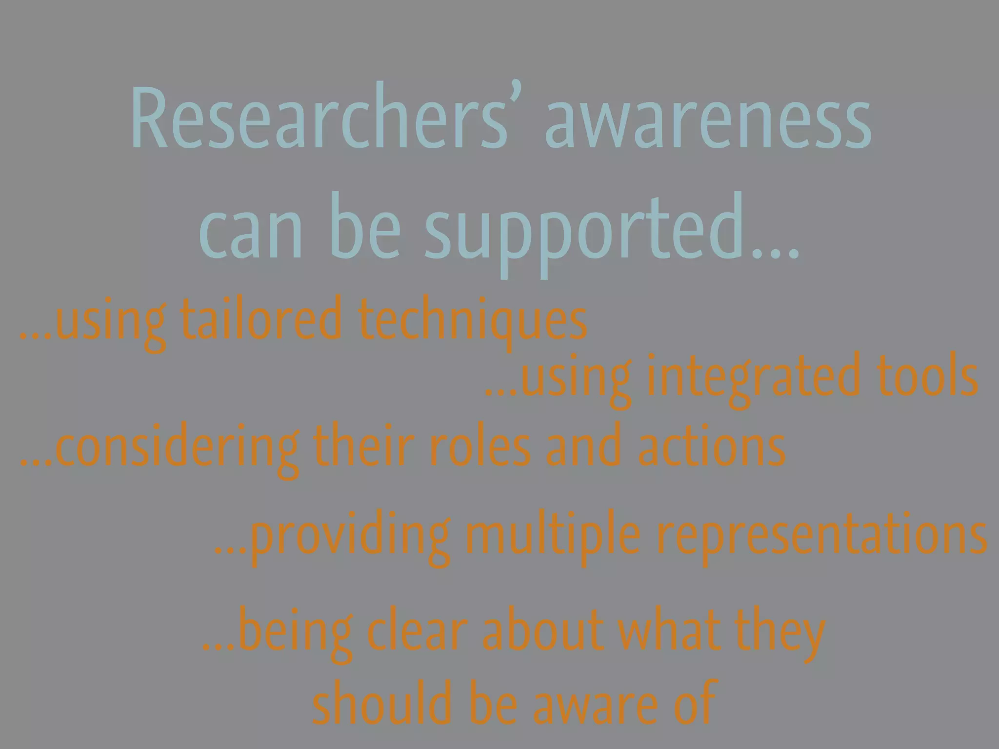 Researchers’ awareness
       can be supported...
...using tailored techniques
                        ...using integrated tools
...considering their roles and actions
         ...providing multiple representations
         ...being clear about what they
               should be aware of
 