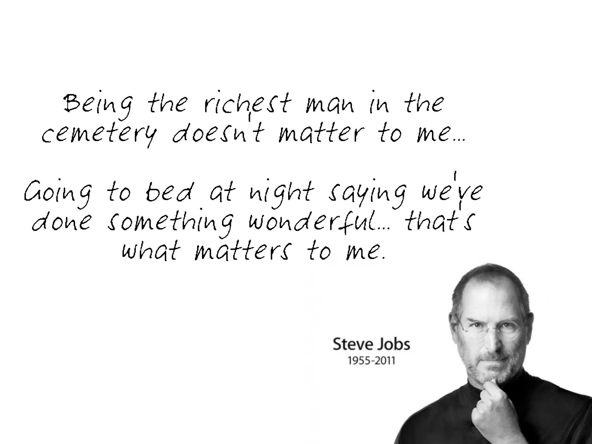 Being the richest man in the
 cemetery doesn't matter to me...
Going to bed at night saying we've
done something wonderful... that's
       what matters to me.
 