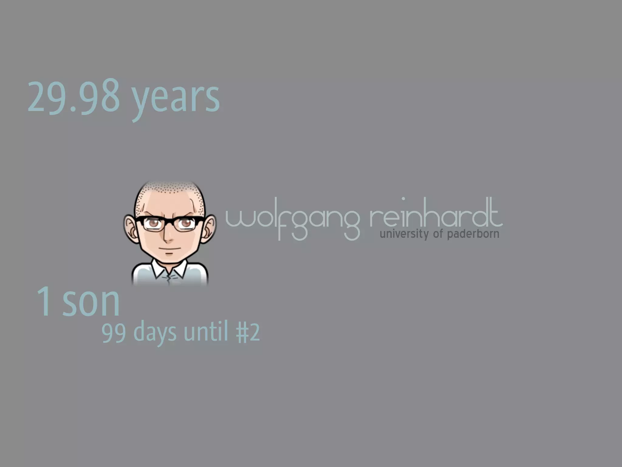29.98 years

                wolfgang reinhardt
                         university of paderborn



1 son
    99 days until #2
 