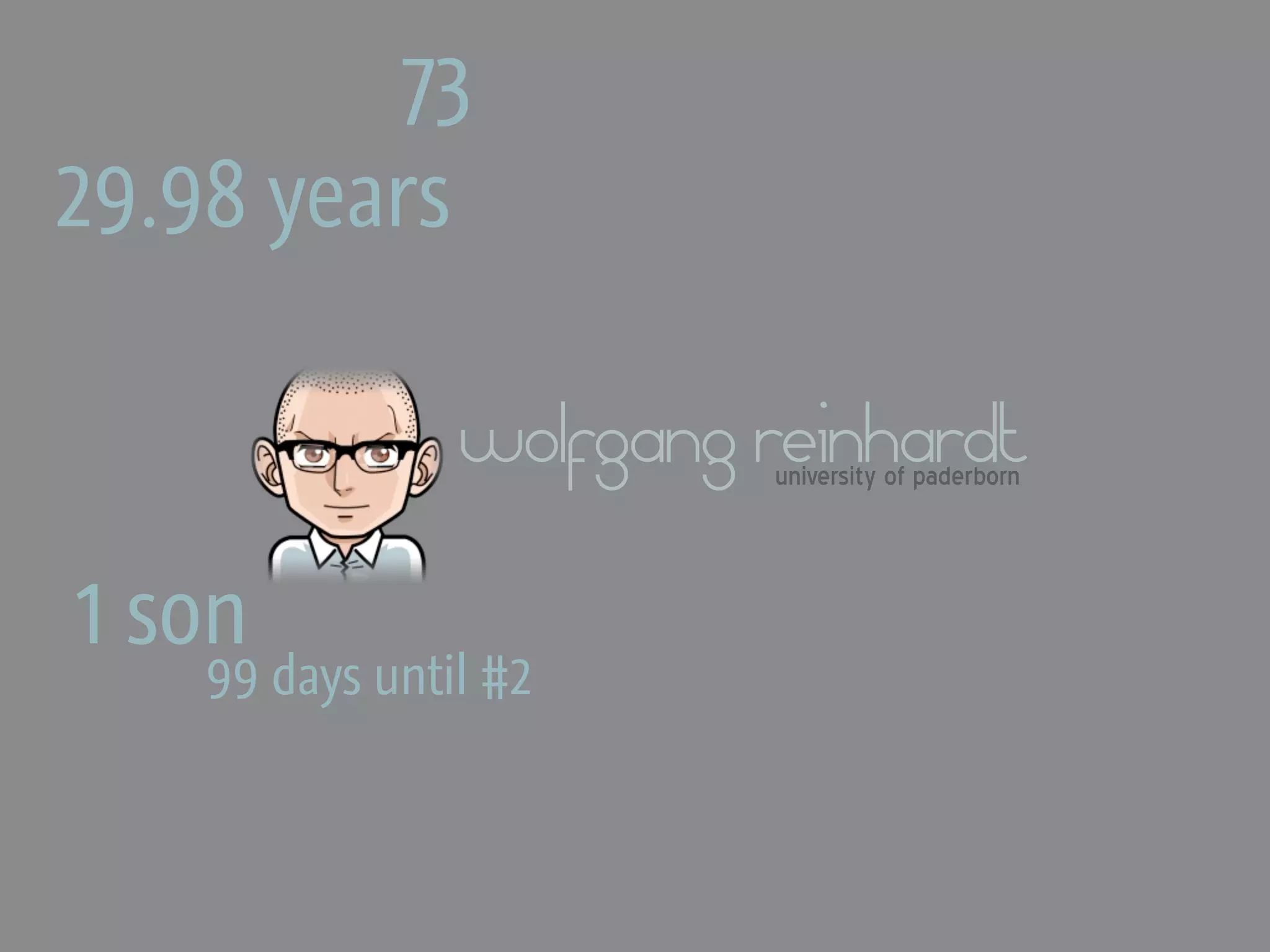 73
29.98 years

                wolfgang reinhardt
                         university of paderborn



1 son
    99 days until #2
 