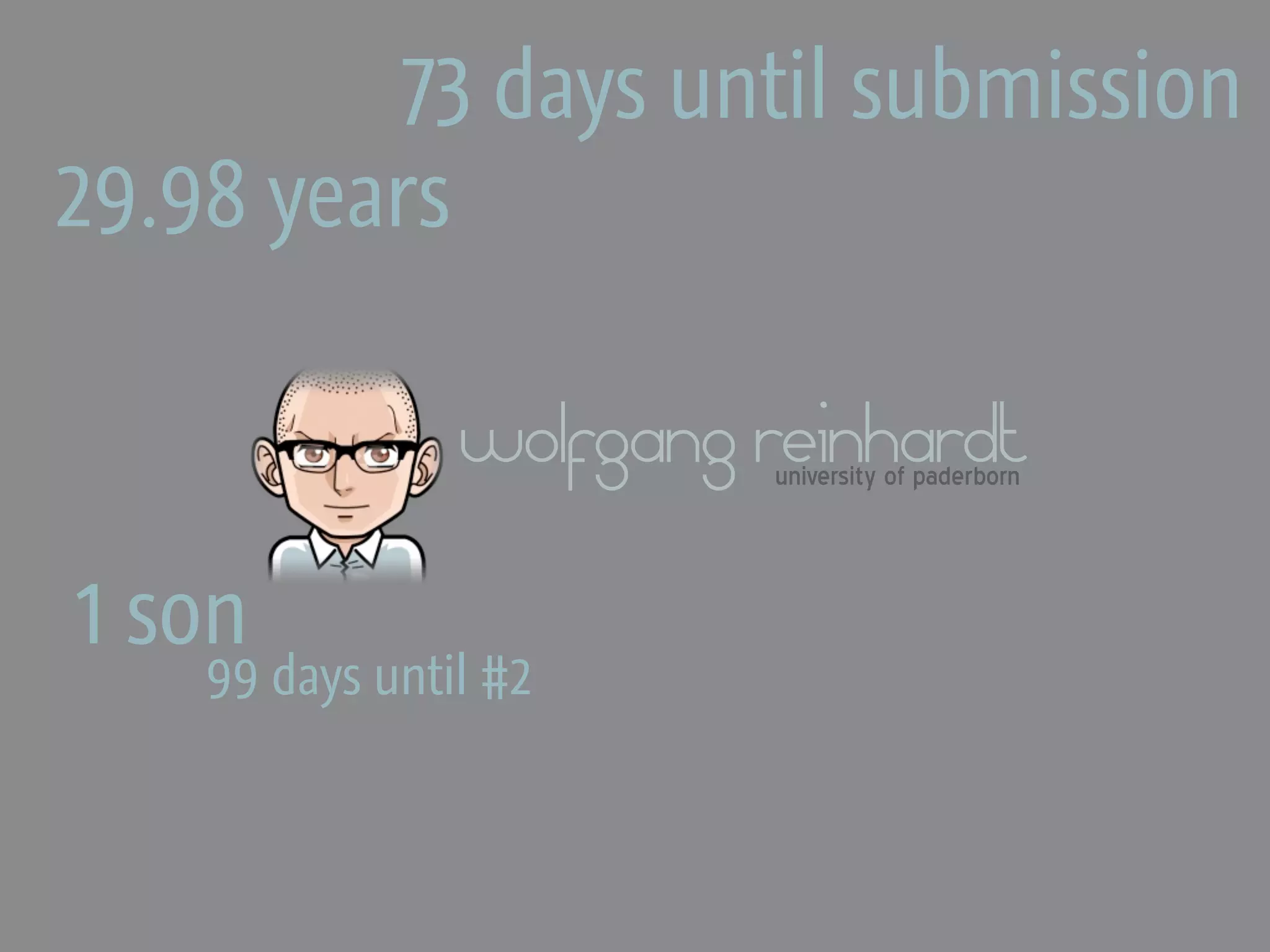 73 days until submission
29.98 years

                wolfgang reinhardt
                         university of paderborn



1 son
    99 days until #2
 