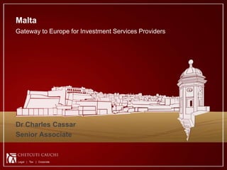 Malta
Gateway to Europe for Investment Services Providers




Dr Charles Cassar
Senior Associate


                                                                      1
                                                      © 2011 - CCMalta.com
 