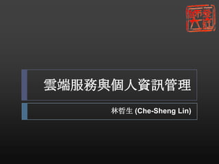 雲端服務與個人資訊管理 林哲生 (Che-Sheng Lin) 
