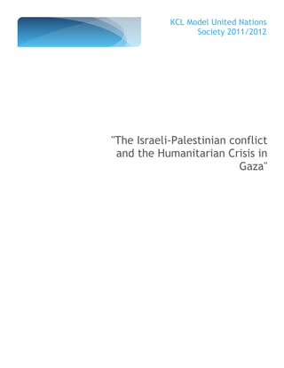 KCL Model United Nations
                  Society 2011/2012




"The Israeli-Palestinian conflict
 and the Humanitarian Crisis in
                           Gaza"
 