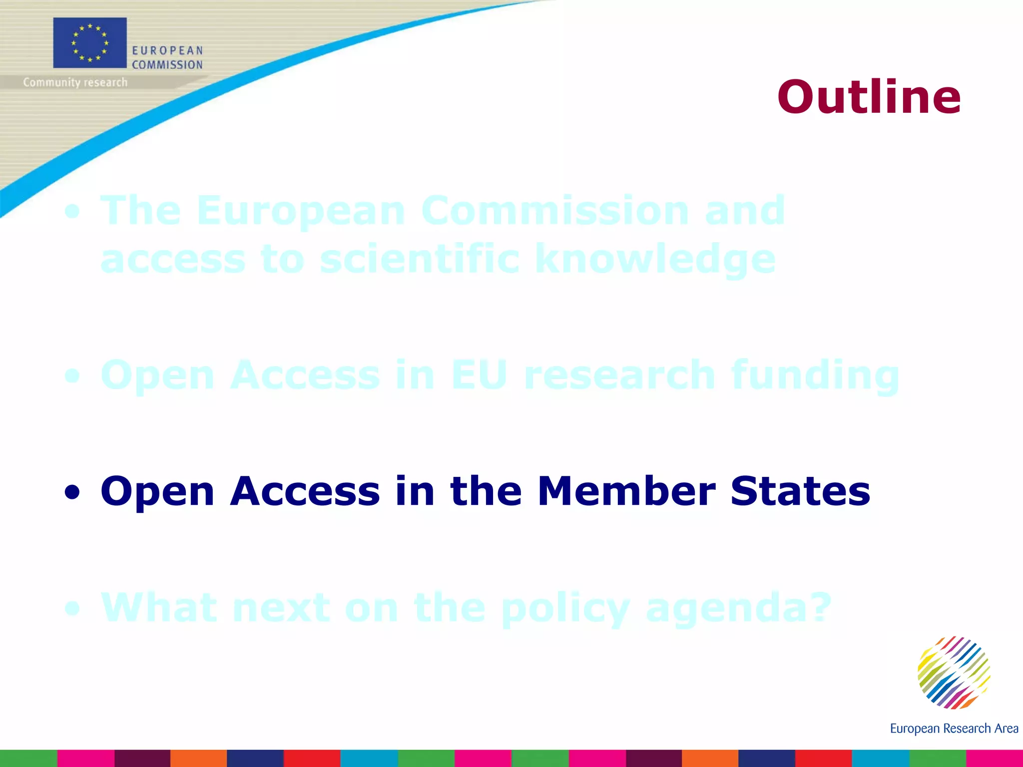 Outline The European Commission and access to scientific knowledge Open Access in EU research funding Open Access in the Member States What next on the policy agenda? 