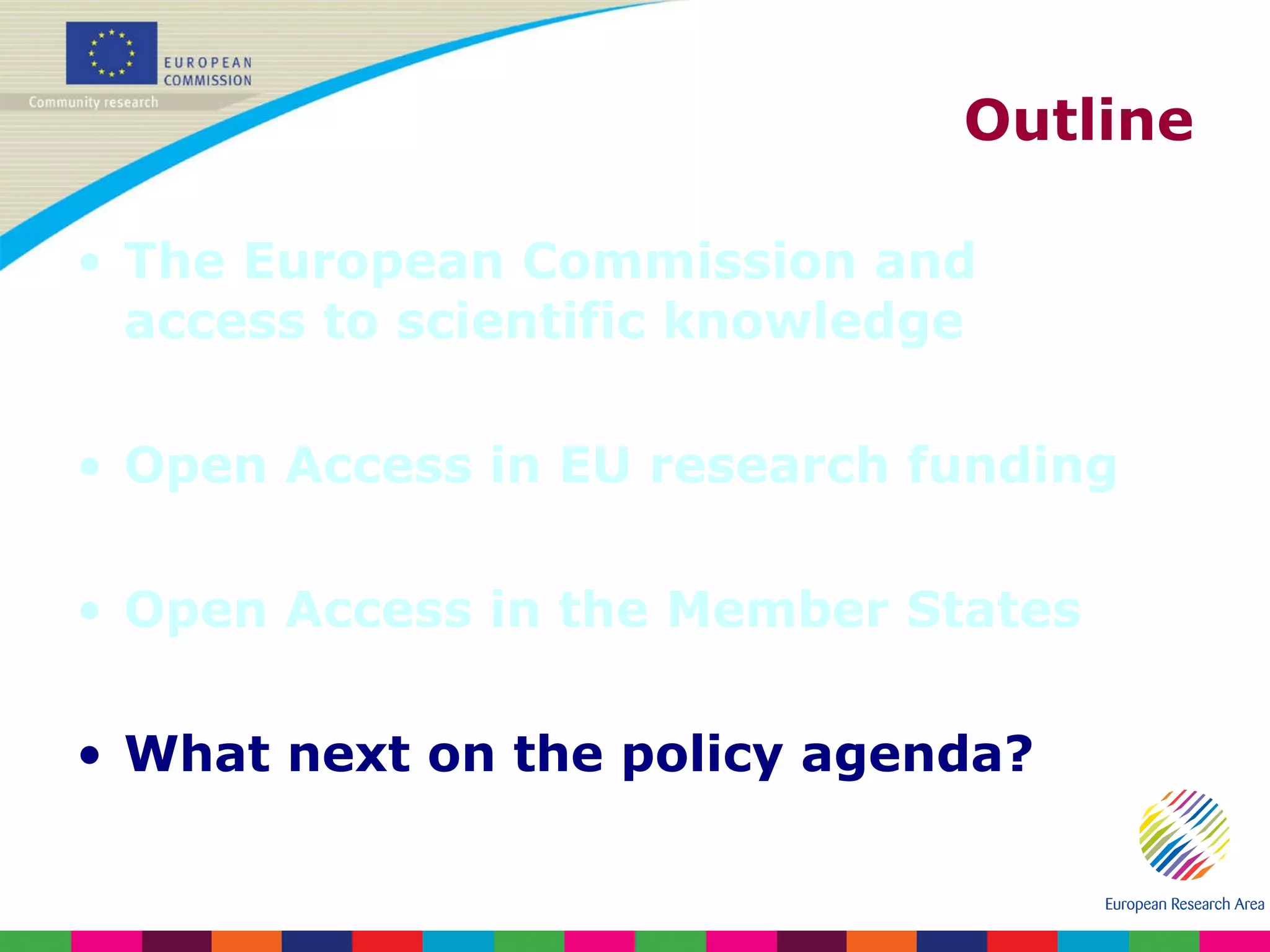 Outline The European Commission and access to scientific knowledge Open Access in EU research funding Open Access in the Member States What next on the policy agenda? 