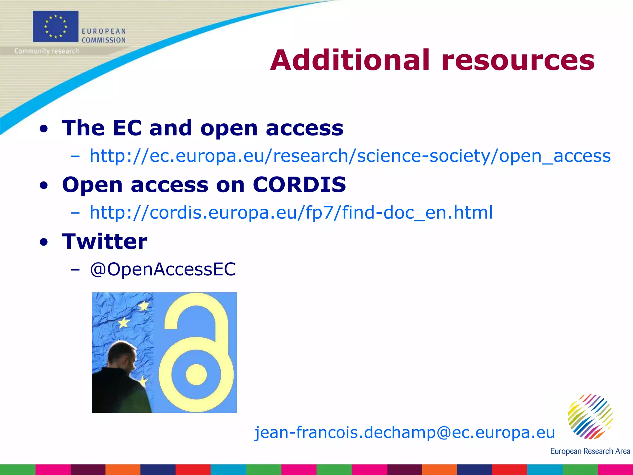 Additional resources The EC and open access http://ec.europa.eu/research/science-society/open_access   Open access on CORDIS http://cordis.europa.eu/fp7/find-doc_en.html   Twitter @OpenAccessEC jean- [email_address] 