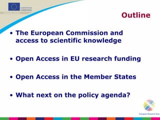 Outline The European Commission and access to scientific knowledge Open Access in EU research funding Open Access in the Member States What next on the policy agenda? 