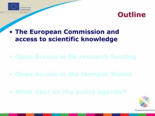 Outline The European Commission and access to scientific knowledge Open Access in EU research funding Open Access in the Member States What next on the policy agenda? 