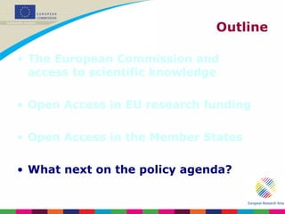 Outline The European Commission and access to scientific knowledge Open Access in EU research funding Open Access in the Member States What next on the policy agenda? 