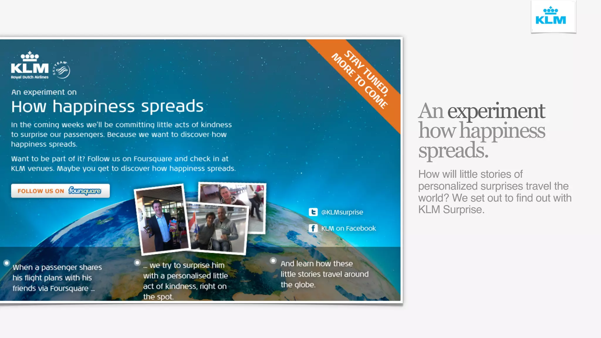 An experiment
how happiness
spreads.
How will little stories of
personalized surprises travel the
world? We set out to find out with
KLM Surprise.
 