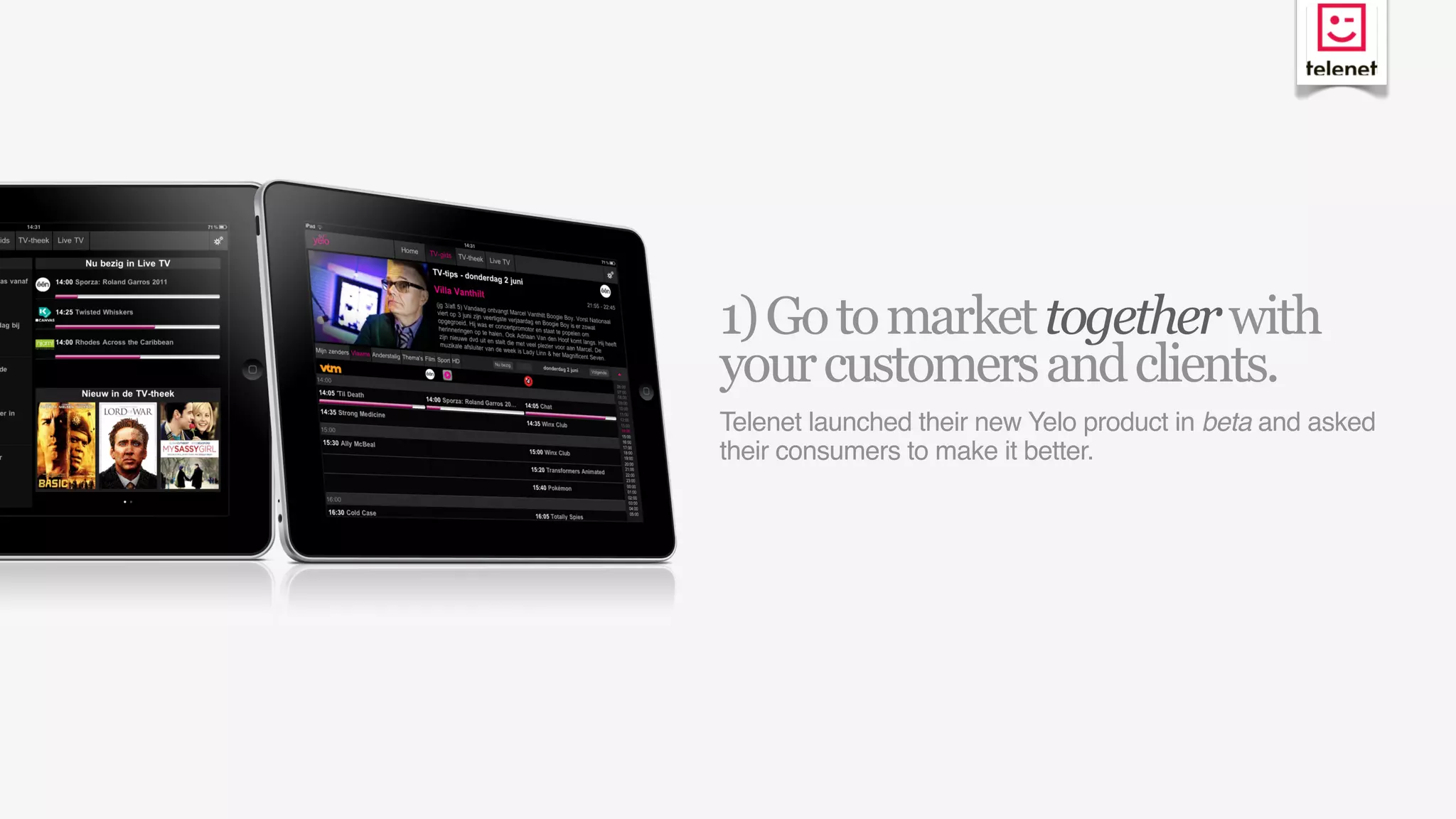 1) Go to market together with
your customers and clients.
Telenet launched their new Yelo product in beta and asked
their consumers to make it better.
 