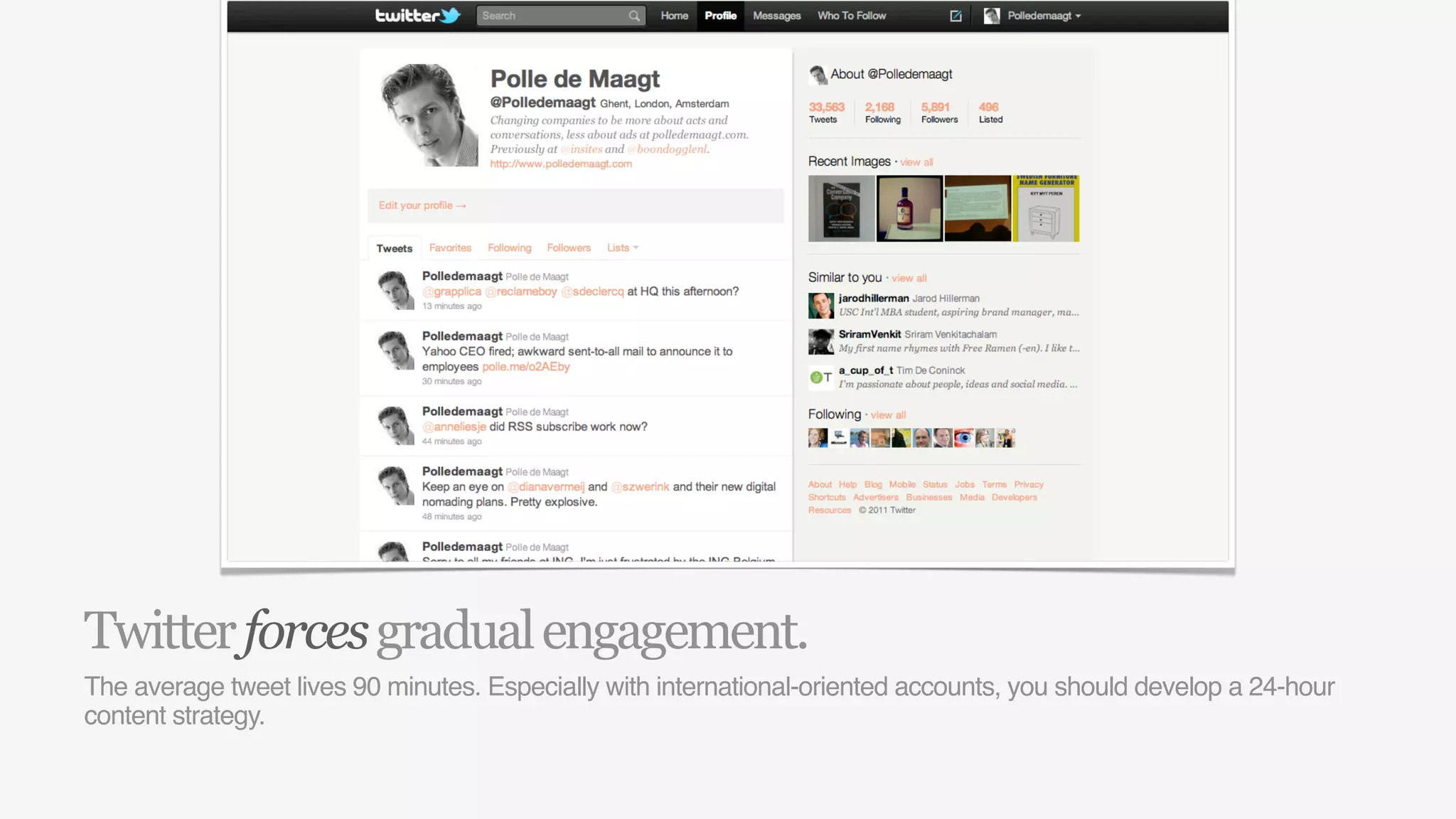 Twitter forces gradual engagement.
The average tweet lives 90 minutes. Especially with international-oriented accounts, you should develop a 24-hour
content strategy.
 
