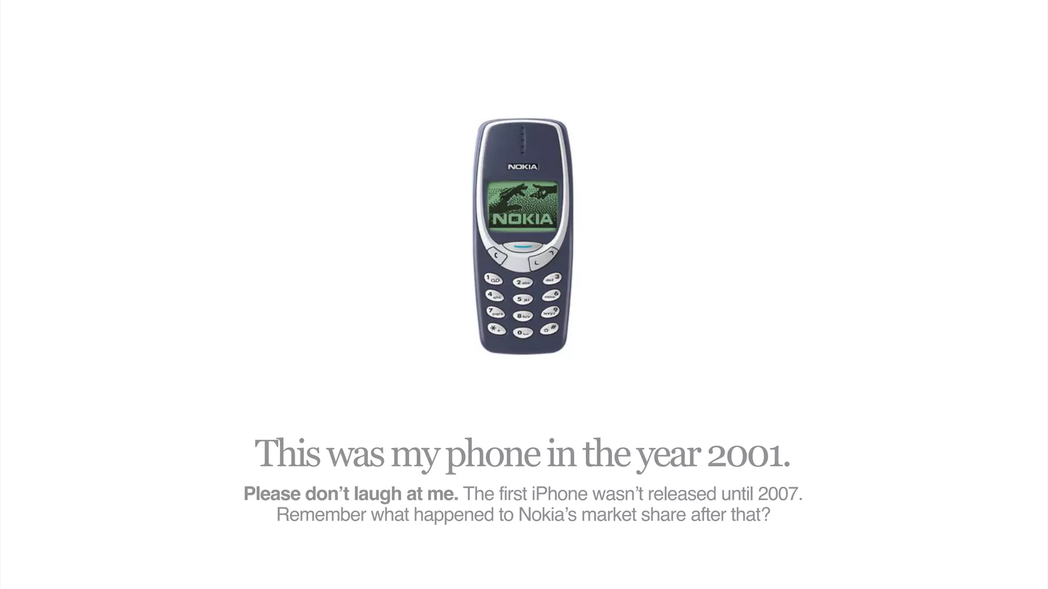 This was my phone in the year 2001.
Please don’t laugh at me. The first iPhone wasn’t released until 2007.
    Remember what happened to Nokia’s market share after that?
 