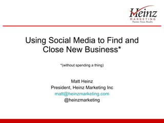 Using Social Media to Find and Close New Business* *(without spending a thing) Matt Heinz President, Heinz Marketing Inc [email_address] @heinzmarketing 