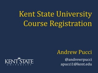 Kent State University Course Registration Andrew Pucci @andrewrpucci [email_address] 