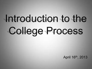 Introduction to the
College Process
April 16th, 2013
 