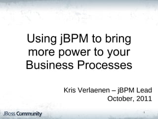 Kris Verlaenen – jBPM Lead October, 2011 jBPM5 : Bringing more Power to your Business Processes Using jBPM to bring more power to your Business Processes 