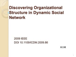 Discovering Organizational Structure in Dynamic Social Network 2009 IEEE DOI 10.1109/ICDM.2009.86 吳文斌 1 