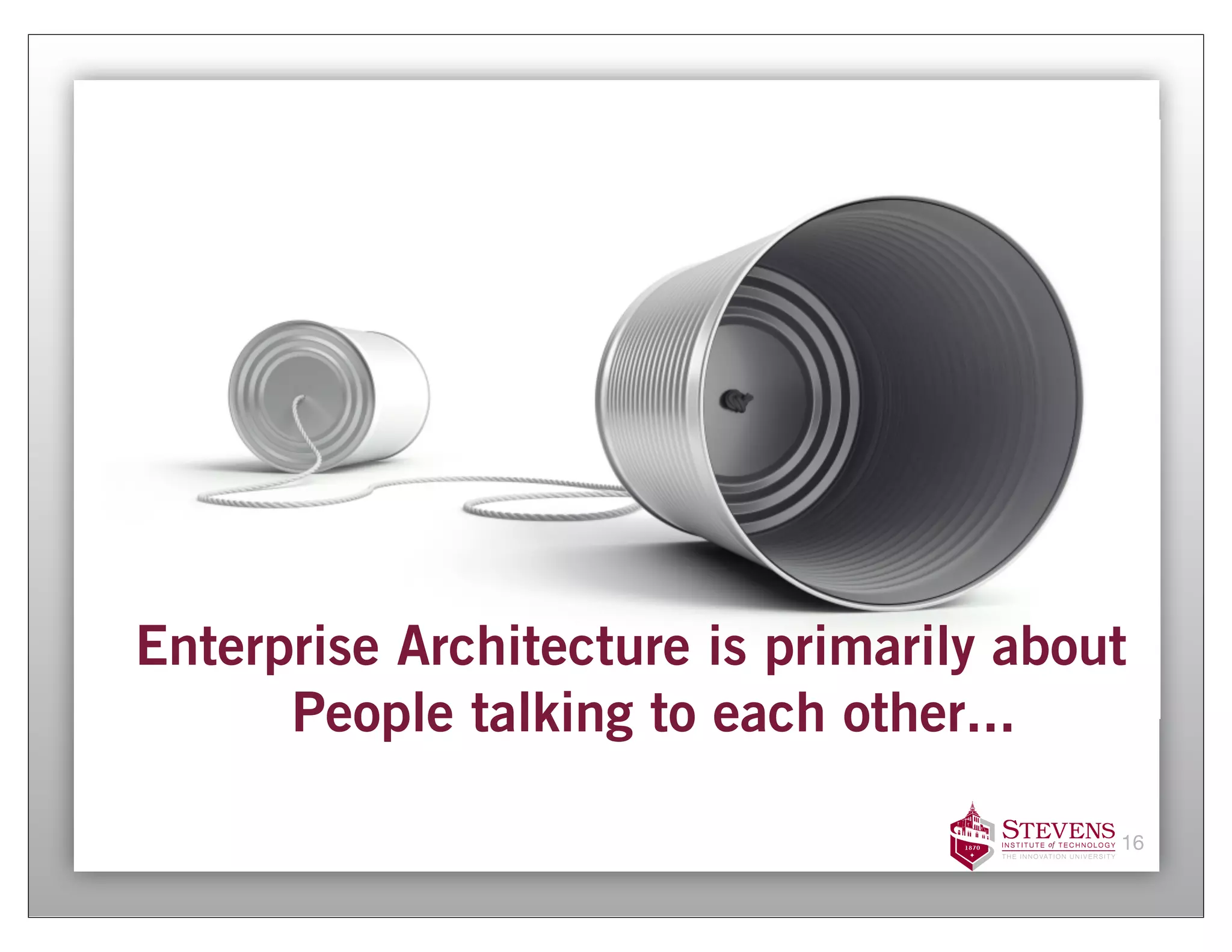 Enterprise Architecture is primarily about
      People talking to each other...

                                         16
 