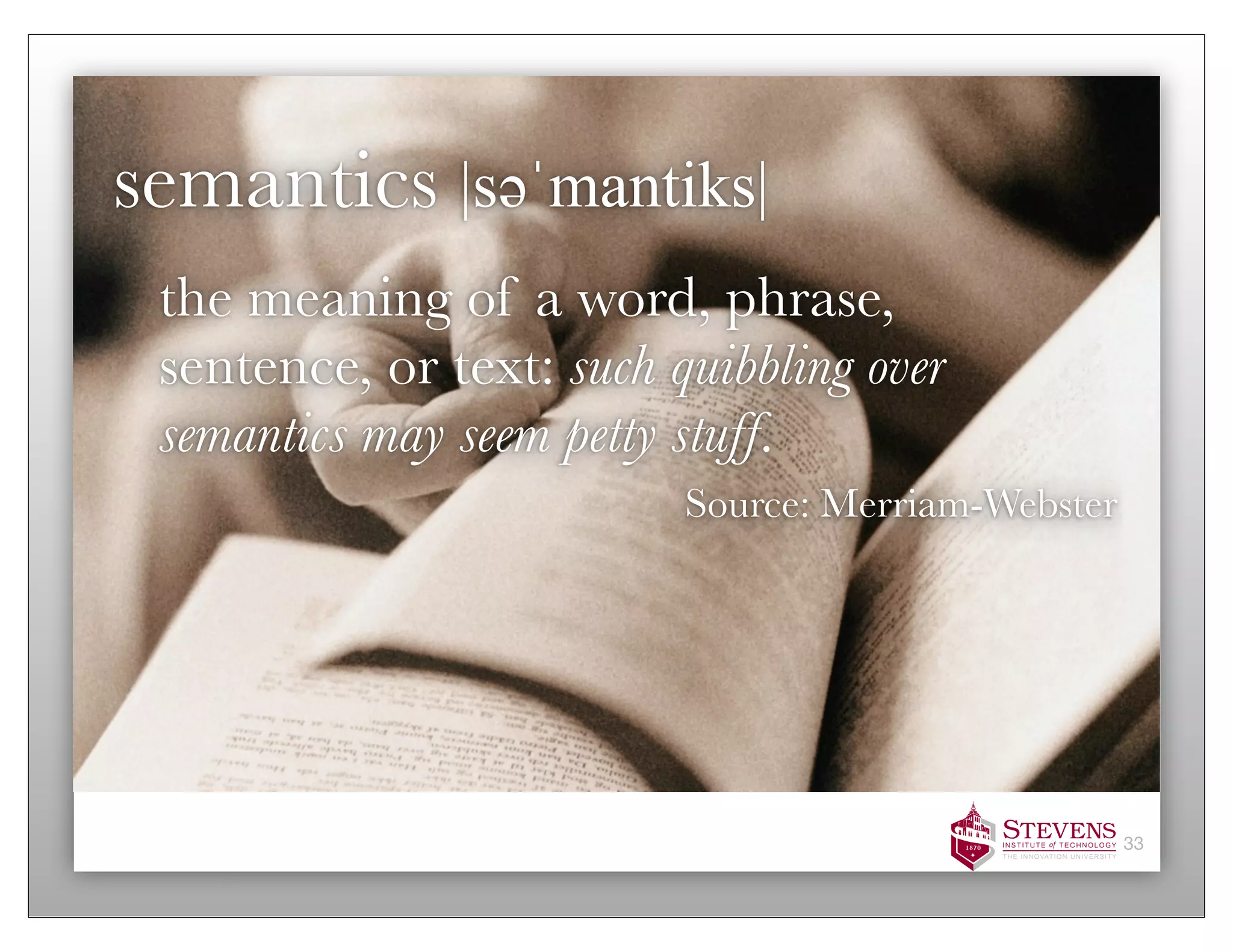 semantics |səәˈmantiks|
 the meaning of a word, phrase,
 sentence, or text: such quibbling over
 semantics may seem petty stuff.
                          Source: Merriam-Webster




                                                    33
 