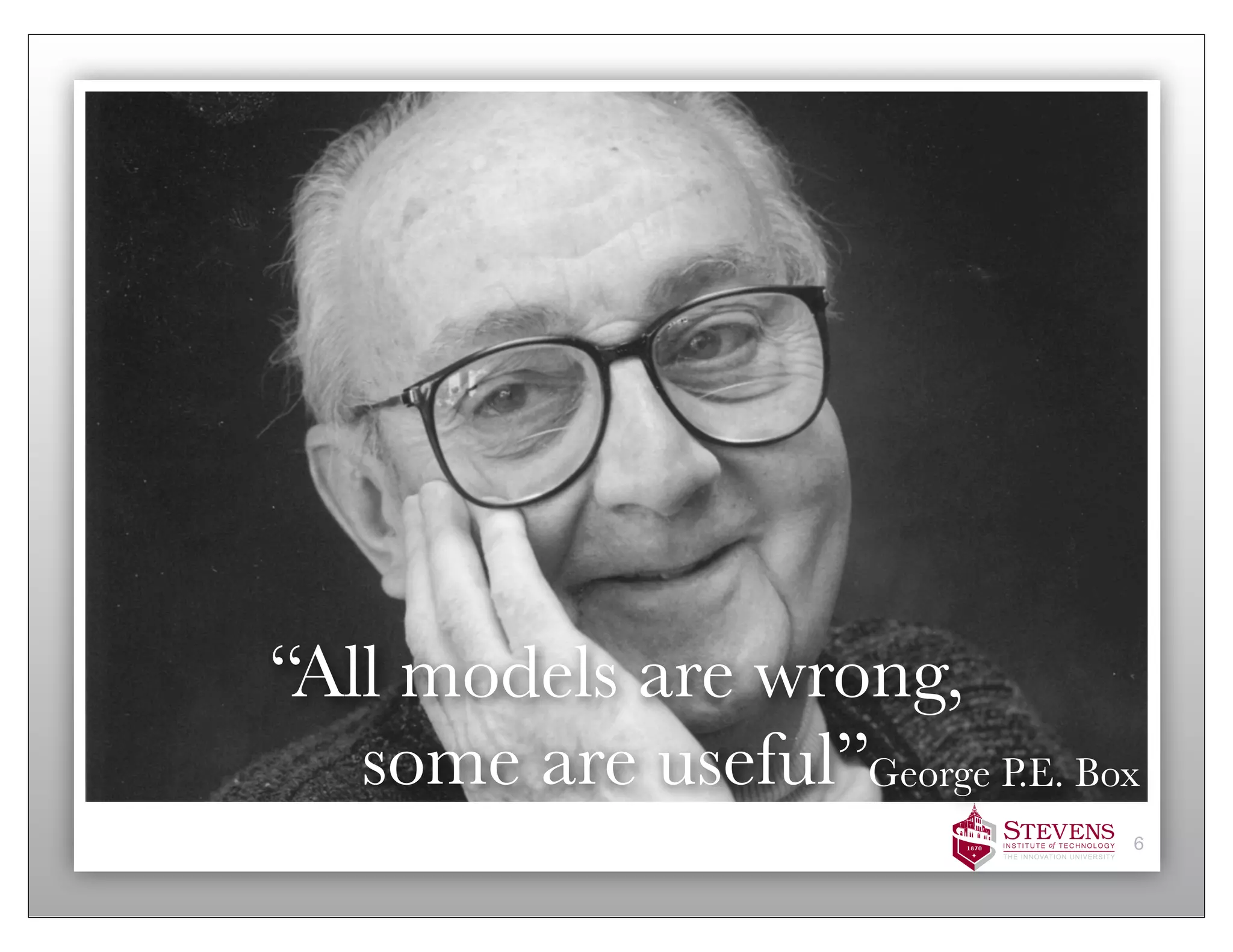 “All models are wrong,
   some are useful”George P.E. Box
                                 6
 