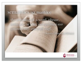 semantics |səәˈmantiks|
 the meaning of a word, phrase,
 sentence, or text: such quibbling over
 semantics may seem petty stuff.
                          Source: Merriam-Webster




                                                    33
 