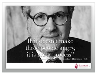 “If it doesn’t make
three people angry,
 it is not a process”
     Beyond Reengineering (Michael Hammer, 1996)

                                                   4
 