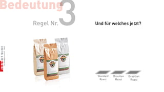 Bedeutung
            3
    Regel Nr.   Und für welches jetzt?




                 Standard   Brasilian   Brasilian
                  Roast      Roast       Roast
 
