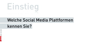 Einstieg
Welche Social Media Plattformen
kennen Sie?
 