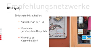 Empfehlungsnetzwerke
QYPE/yelp

     Einfachste Mittel helfen:

        • Aufkleber an der Tür

        • Hinweis im
          persönlichen Gespräch

        • Hinweise auf
          Kassenbelegen
 