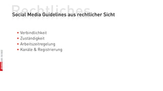 Rechtliches
Social Media Guidelines aus rechtlicher Sicht


  • Verbindlichkeit
  • Zuständigkeit
  • Arbeitszeitregelung
  • Kanäle & Registrierung
 