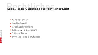 Rechtliches
Social Media Guidelines aus rechtlicher Sicht


  • Verbindlichkeit
  • Zuständigkeit
  • Arbeitszeitregelung
  • Kanäle & Registrierung
  • Stil und Form
  • Privates - und Berufliches
 