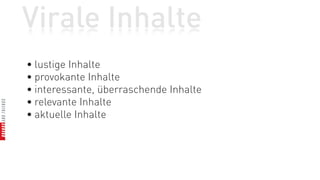 Virale Inhalte
• lustige Inhalte
• provokante Inhalte
• interessante, überraschende Inhalte
• relevante Inhalte
• aktuelle Inhalte
 