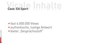 Virale Inhalte
Case: EA Sport



• fast 6.000.000 Views
• authentische, lustige Antwort
• bietet „Gesprächsstoff“
 