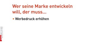 Wer seine Marke entwickeln
will, der muss...
• Werbedruck erhöhen
 