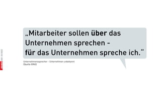 „Mitarbeiter sollen über das
 Unternehmen sprechen -
 für das Unternehmen spreche ich.“
Unternehmenssprecher - Unternehmen unbekannt
(Quelle XING)
 