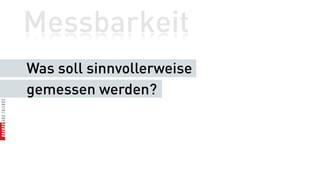 Messbarkeit
Was soll sinnvollerweise
gemessen werden?
 