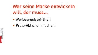 Wer seine Marke entwickeln
will, der muss...
• Werbedruck erhöhen
• Preis-Aktionen machen!
 