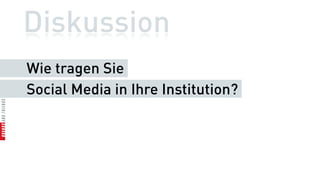 Diskussion
Wie tragen Sie
Social Media in Ihre Institution?
 